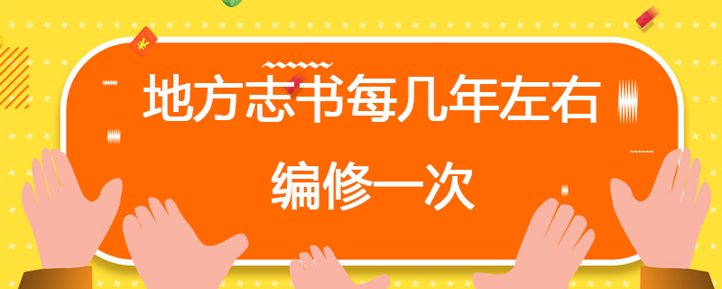 地方志书每几年左右编修一次